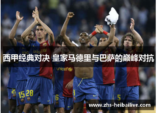 西甲经典对决 皇家马德里与巴萨的巅峰对抗 西甲经典对决 皇家马德里与巴萨的巅峰对抗