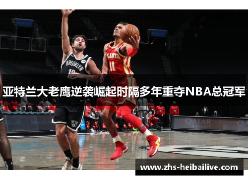 亚特兰大老鹰逆袭崛起时隔多年重夺NBA总冠军