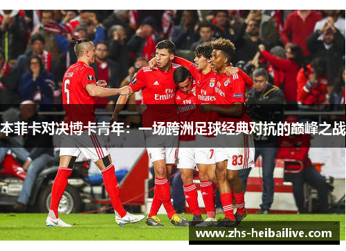 本菲卡对决博卡青年：一场跨洲足球经典对抗的巅峰之战
