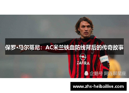 保罗·马尔蒂尼:AC米兰铁血防线背后的传奇故事 保罗·马尔蒂尼:AC米兰铁血防线背后的传奇故事