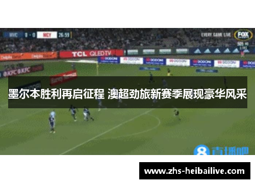 墨尔本胜利再启征程 澳超劲旅新赛季展现豪华风采 墨尔本胜利再启征程 澳超劲旅新赛季展现豪华风采
