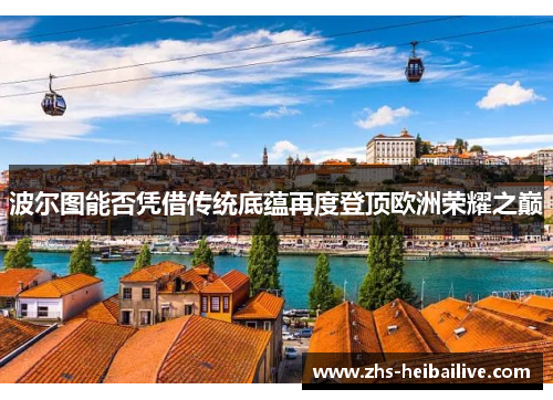 波尔图能否凭借传统底蕴再度登顶欧洲荣耀之巅 波尔图能否凭借传统底蕴再度登顶欧洲荣耀之巅