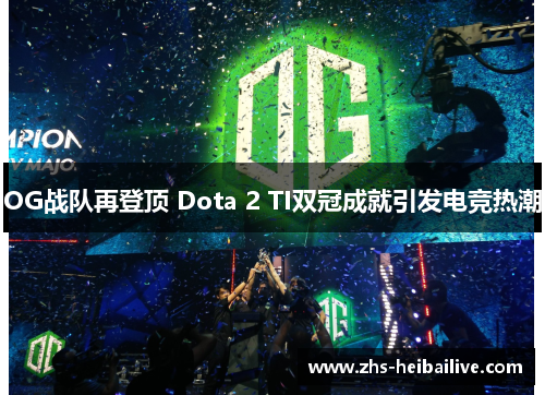 OG战队再登顶 Dota 2 TI双冠成就引发电竞热潮 OG战队再登顶 Dota 2 TI双冠成就引发电竞热潮
