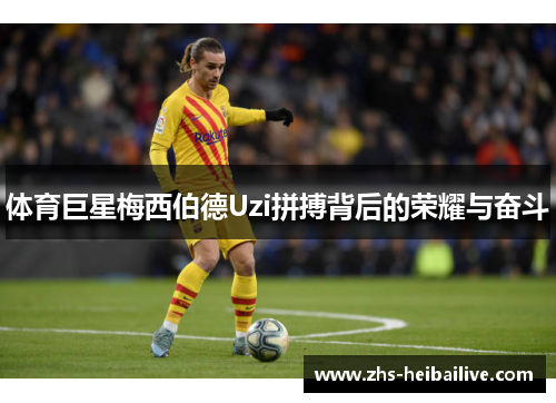 体育巨星梅西伯德Uzi拼搏背后的荣耀与奋斗 体育巨星梅西伯德Uzi拼搏背后的荣耀与奋斗