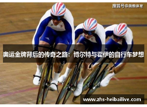 奥运金牌背后的传奇之路:博尔特与霍伊的自行车梦想 奥运金牌背后的传奇之路:博尔特与霍伊的自行车梦想