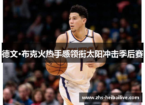 德文·布克火热手感领衔太阳冲击季后赛 德文·布克火热手感领衔太阳冲击季后赛